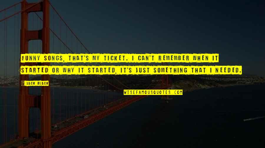 Funny Remember Quotes By Jack Black: Funny songs, that's my ticket. I can't remember Funny Remember Quotes By Jack Black: Funny songs, that's my ticket. I can't remember