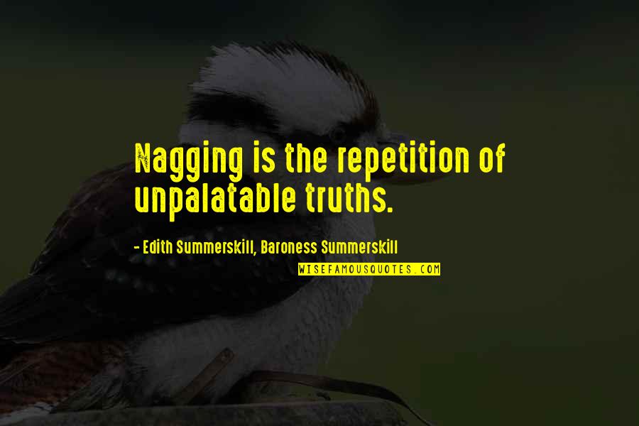 Funny Repetition Quotes By Edith Summerskill, Baroness Summerskill: Nagging is the repetition of unpalatable truths. Funny Repetition Quotes By Edith Summerskill, Baroness Summerskill: Nagging is the repetition of unpalatable truths.