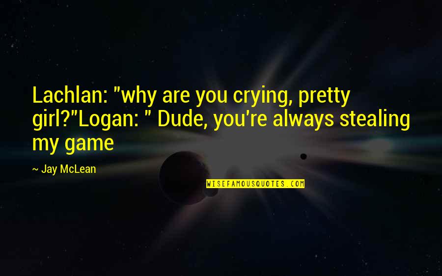 Funny Repo Man Quotes By Jay McLean: Lachlan: "why are you crying, pretty girl?"Logan: "