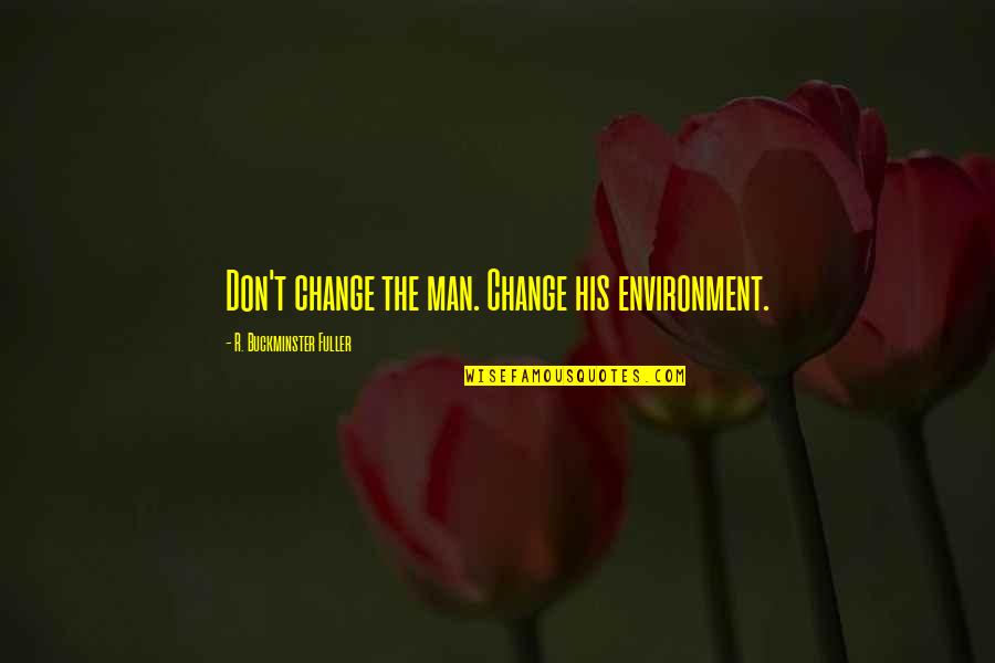 Funny Reptile Quotes By R. Buckminster Fuller: Don't change the man. Change his environment.