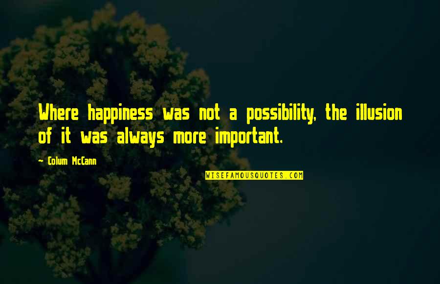 Funny Requirements Quotes By Colum McCann: Where happiness was not a possibility, the illusion