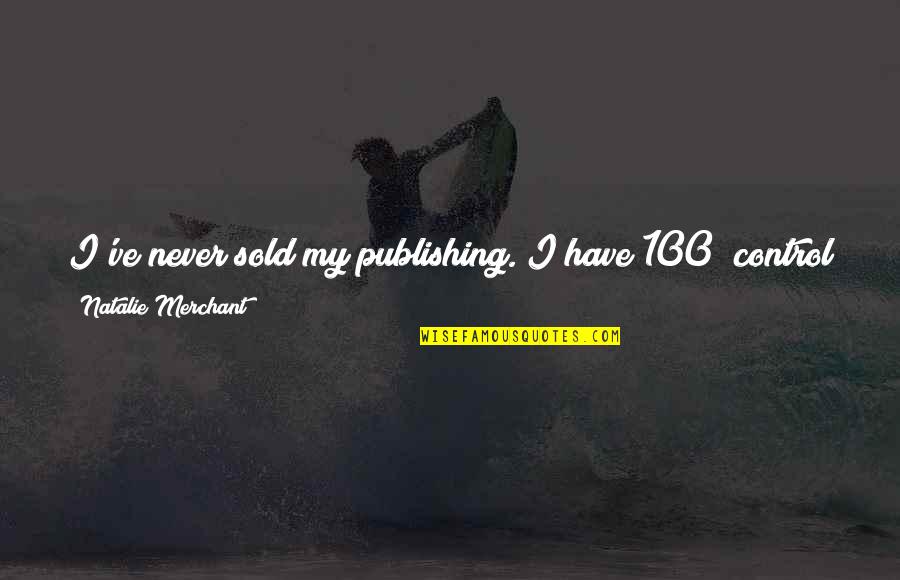 Funny Resolution New Years Quotes By Natalie Merchant: I've never sold my publishing. I have 100%