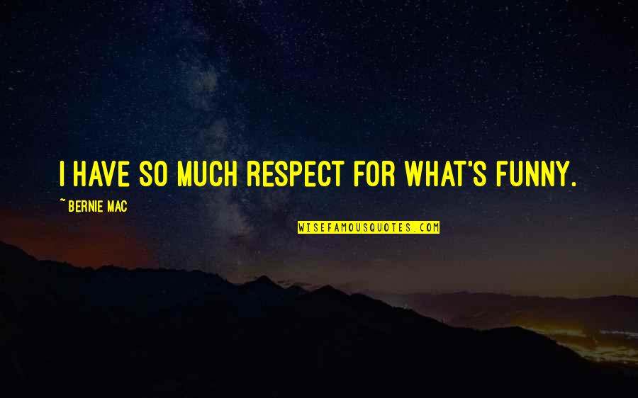 Funny Respect Quotes By Bernie Mac: I have so much respect for what's funny.