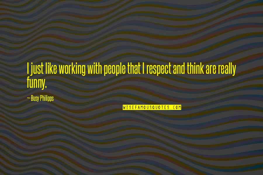 Funny Respect Quotes By Busy Philipps: I just like working with people that I