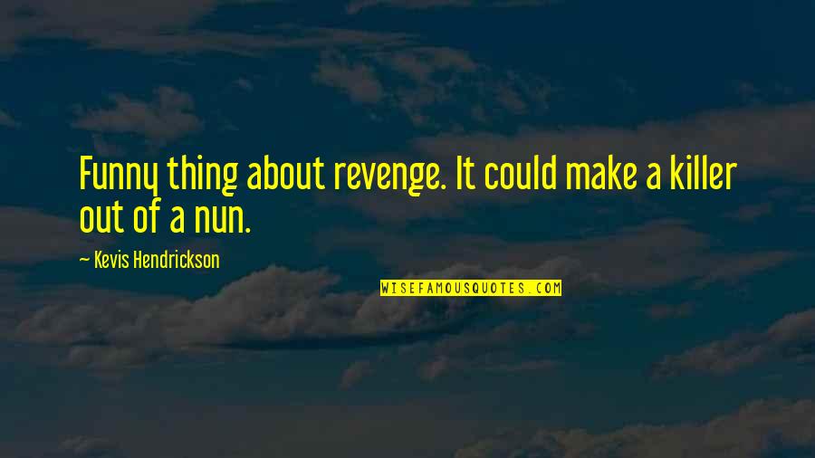 Funny Revenge Quotes By Kevis Hendrickson: Funny thing about revenge. It could make a