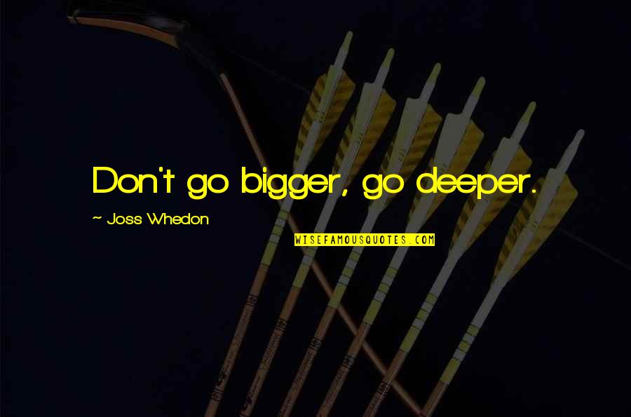 Funny Reverend Quotes By Joss Whedon: Don't go bigger, go deeper. Funny Reverend Quotes By Joss Whedon: Don't go bigger, go deeper.