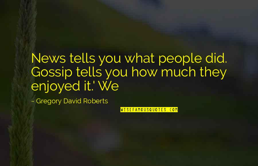 Funny Reviewers Quotes By Gregory David Roberts: News tells you what people did. Gossip tells