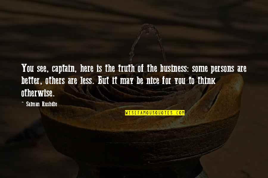 Funny Reward Quotes By Salman Rushdie: You see, captain, here is the truth of Funny Reward Quotes By Salman Rushdie: You see, captain, here is the truth of