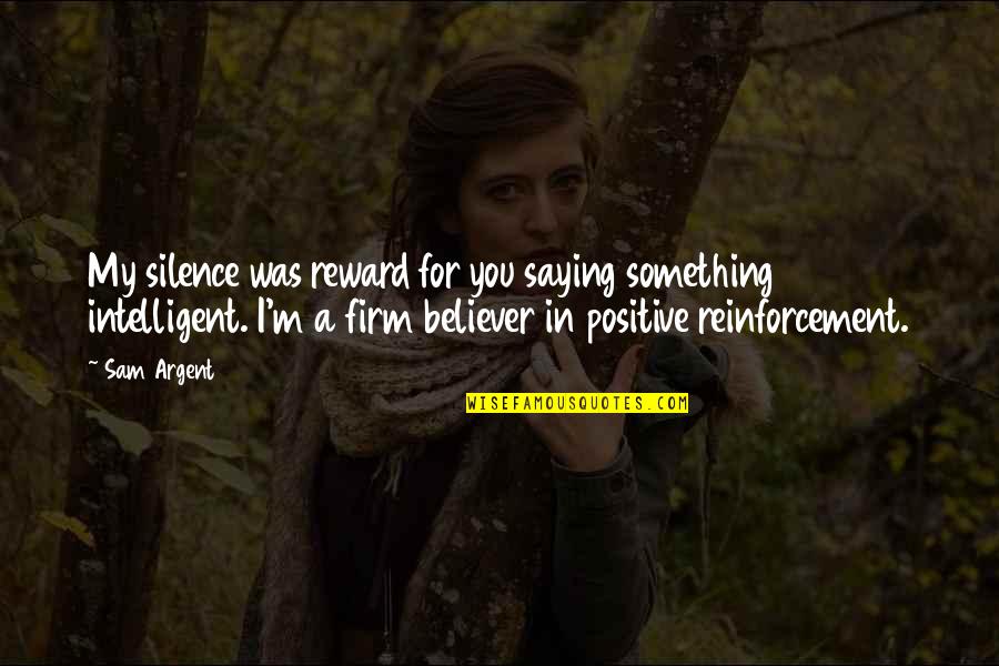 Funny Reward Quotes By Sam Argent: My silence was reward for you saying something Funny Reward Quotes By Sam Argent: My silence was reward for you saying something