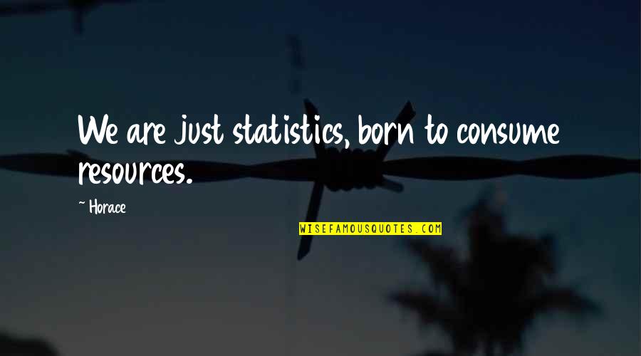 Funny Rez Quotes By Horace: We are just statistics, born to consume resources.