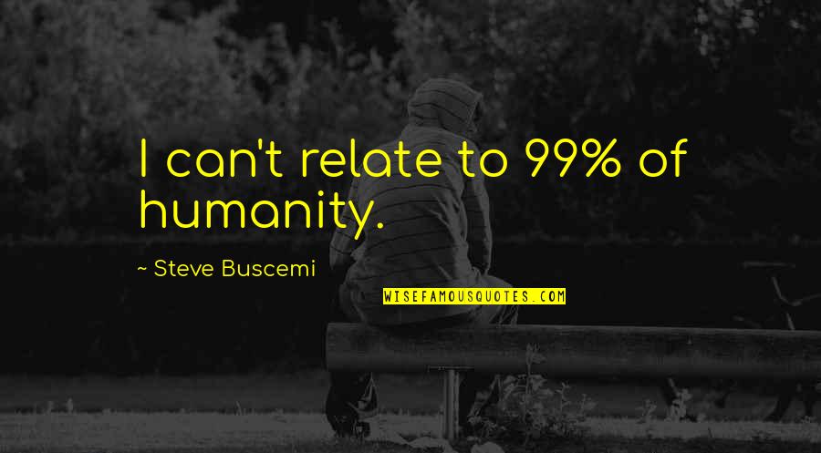 Funny Rib Tickling Quotes By Steve Buscemi: I can't relate to 99% of humanity.