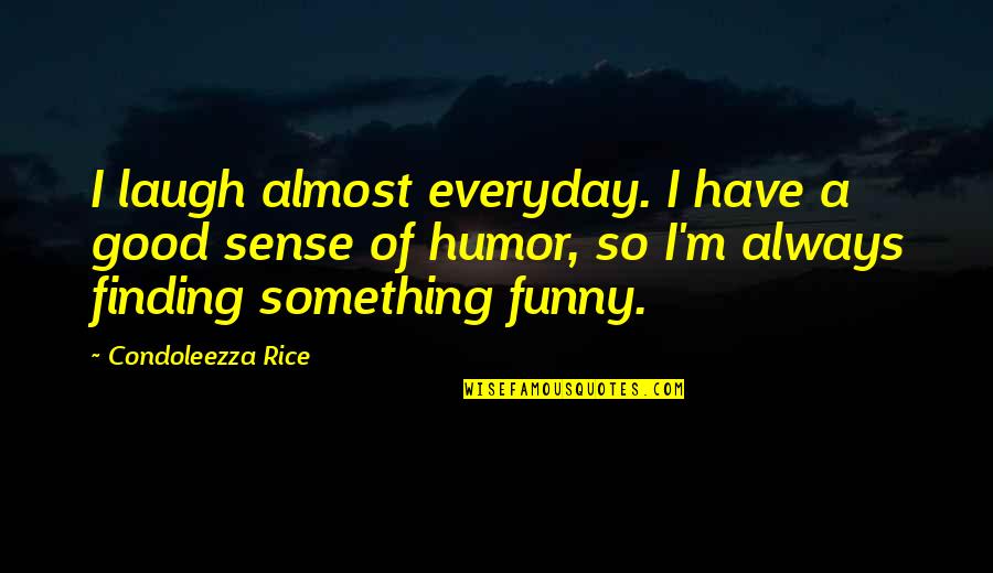 Funny Rice Quotes By Condoleezza Rice: I laugh almost everyday. I have a good