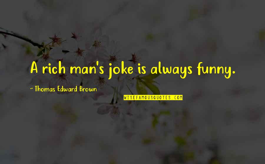 Funny Rich Man Quotes By Thomas Edward Brown: A rich man's joke is always funny.