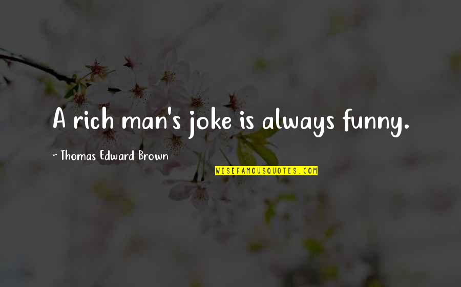 Funny Rich Quotes By Thomas Edward Brown: A rich man's joke is always funny.
