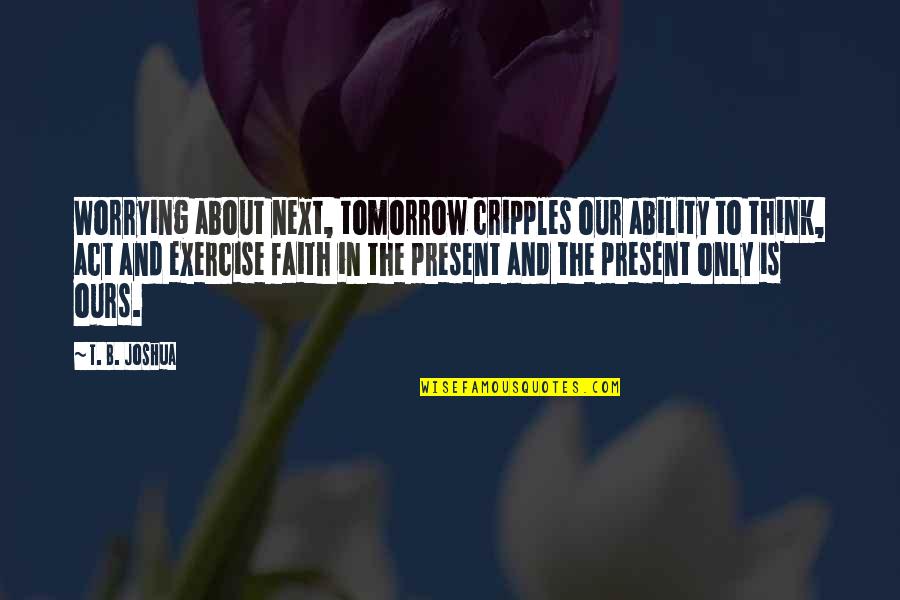 Funny Richard Ayoade Quotes By T. B. Joshua: Worrying about next, tomorrow cripples our ability to
