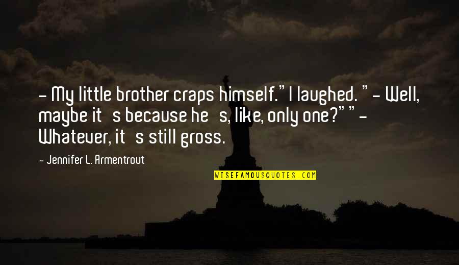 Funny Riches Quotes By Jennifer L. Armentrout: - My little brother craps himself."I laughed. "-