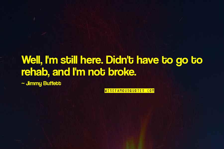 Funny Riches Quotes By Jimmy Buffett: Well, I'm still here. Didn't have to go