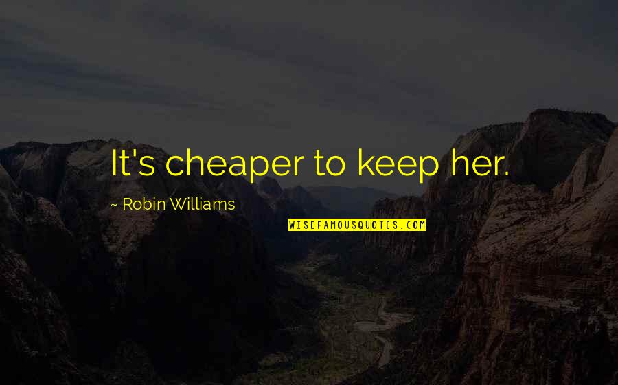 Funny Riches Quotes By Robin Williams: It's cheaper to keep her.