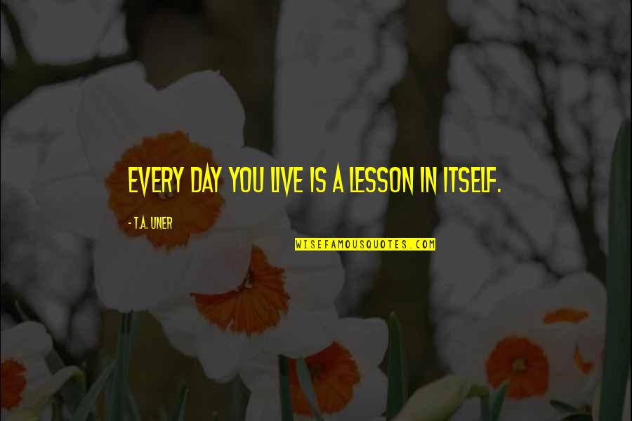 Funny Riches Quotes By T.A. Uner: Every day you live is a lesson in