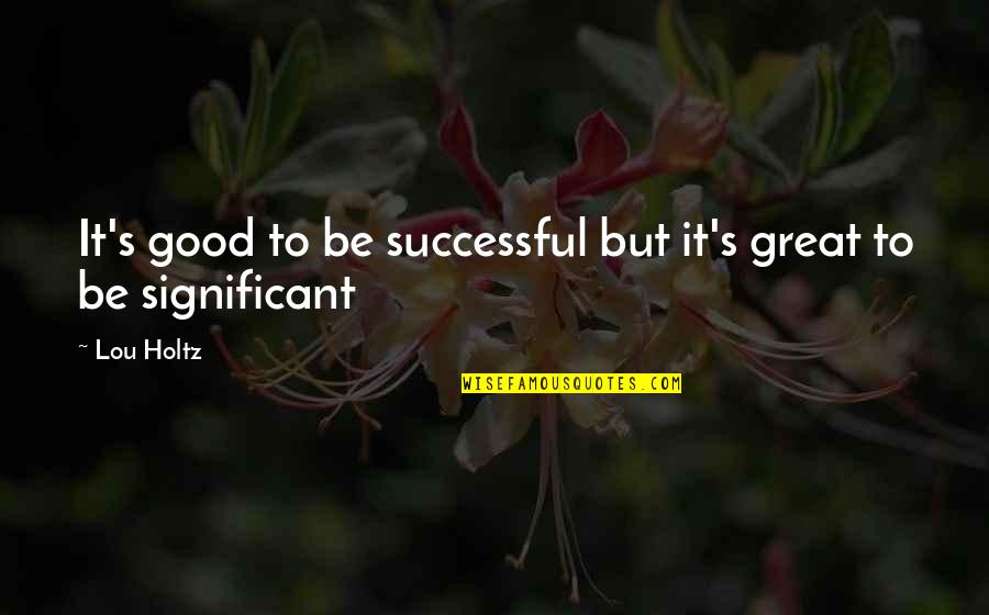 Funny Richness Quotes By Lou Holtz: It's good to be successful but it's great
