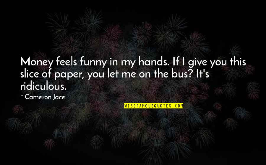 Funny Ridiculous Quotes By Cameron Jace: Money feels funny in my hands. If I