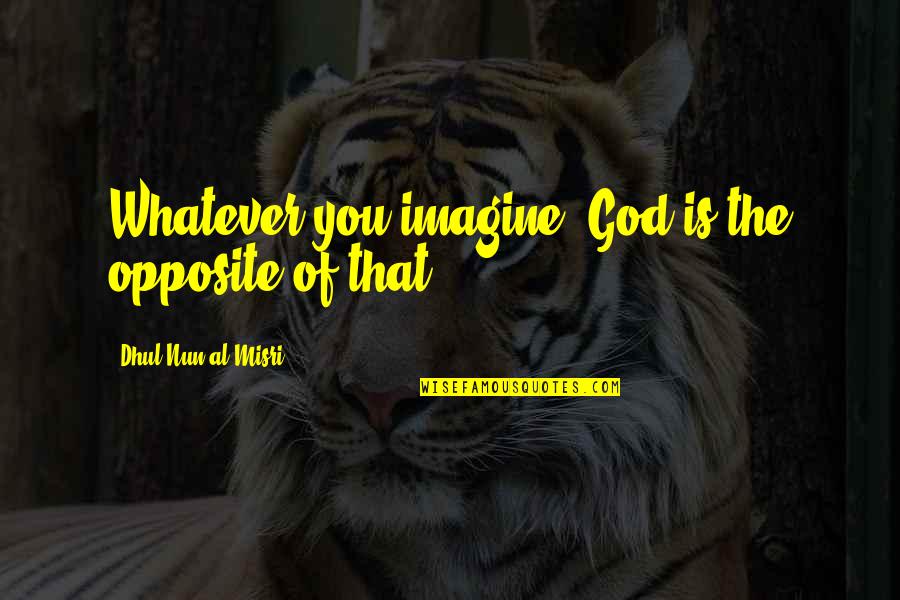 Funny Right Wing Quotes By Dhul-Nun Al-Misri: Whatever you imagine, God is the opposite of