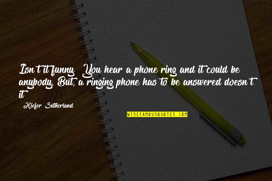 Funny Ring Quotes By Kiefer Sutherland: Isn't it funny? You hear a phone ring