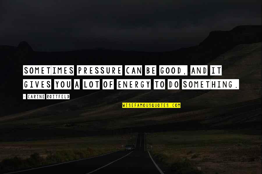 Funny River Quotes By Carine Roitfeld: Sometimes pressure can be good, and it gives