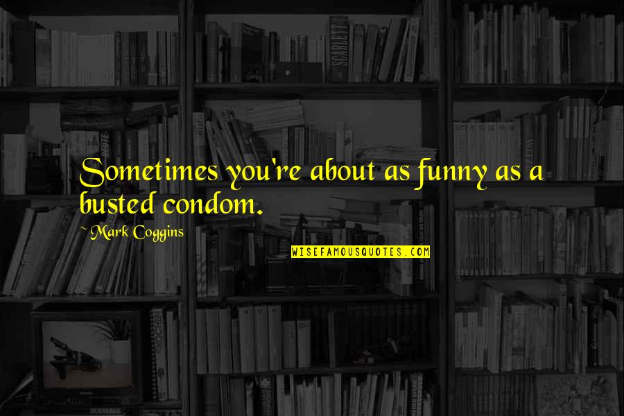 Funny River Quotes By Mark Coggins: Sometimes you're about as funny as a busted