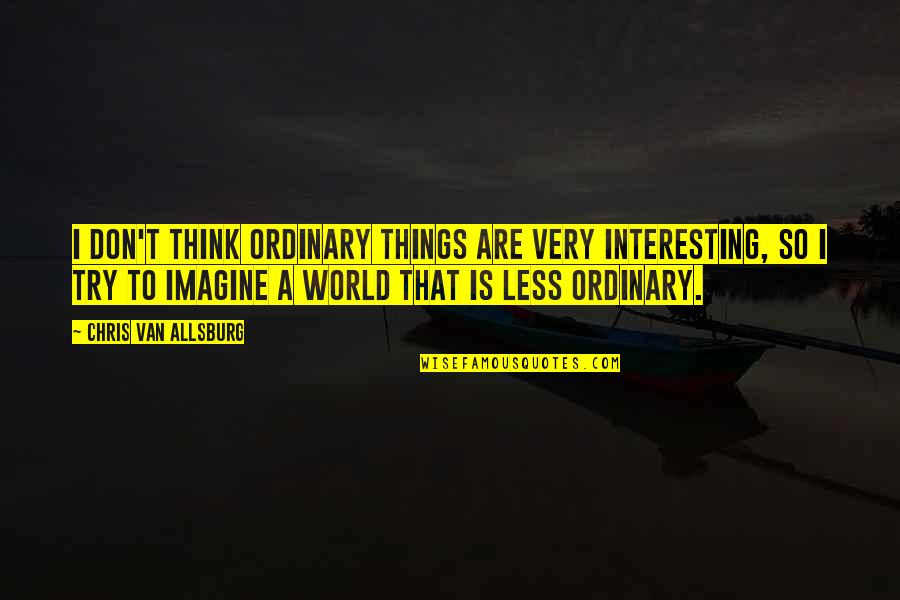 Funny Roast Dinner Quotes By Chris Van Allsburg: I don't think ordinary things are very interesting,