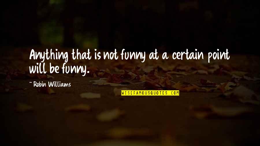 Funny Robin Quotes By Robin Williams: Anything that is not funny at a certain Funny Robin Quotes By Robin Williams: Anything that is not funny at a certain