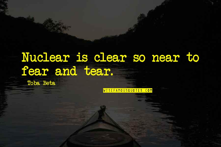 Funny Rofl Quotes By Toba Beta: Nuclear is clear so near to fear and