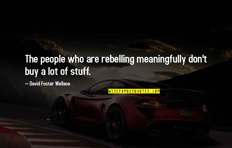 Funny Rogelio Quotes By David Foster Wallace: The people who are rebelling meaningfully don't buy Funny Rogelio Quotes By David Foster Wallace: The people who are rebelling meaningfully don't buy