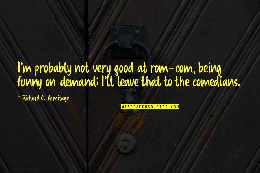 Funny Rom Com Quotes By Richard C. Armitage: I'm probably not very good at rom-com, being Funny Rom Com Quotes By Richard C. Armitage: I'm probably not very good at rom-com, being