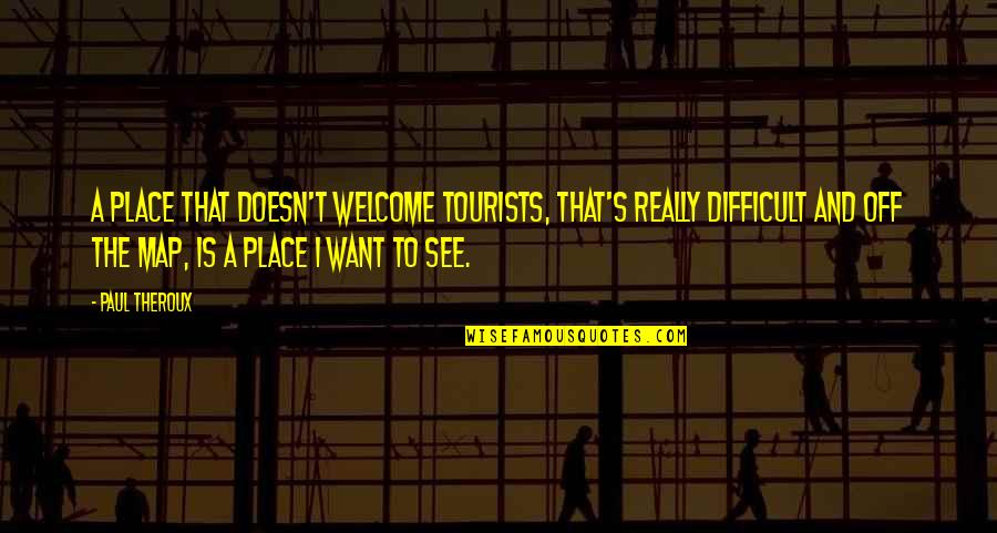 Funny Rookies Quotes By Paul Theroux: A place that doesn't welcome tourists, that's really