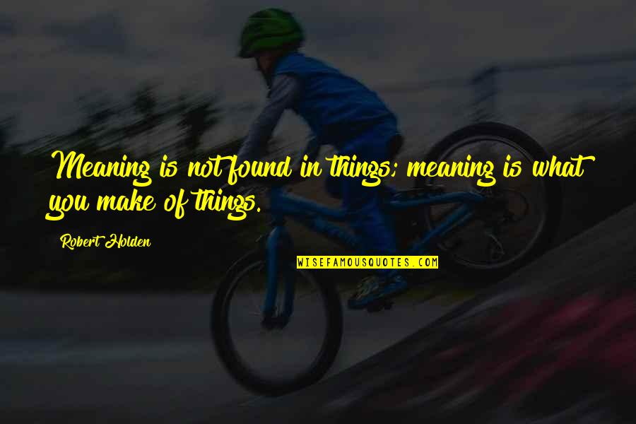 Funny Rpdr Quotes By Robert Holden: Meaning is not found in things; meaning is