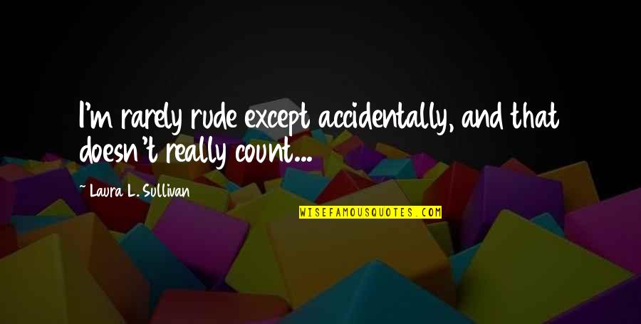 Funny Rude Quotes By Laura L. Sullivan: I'm rarely rude except accidentally, and that doesn't