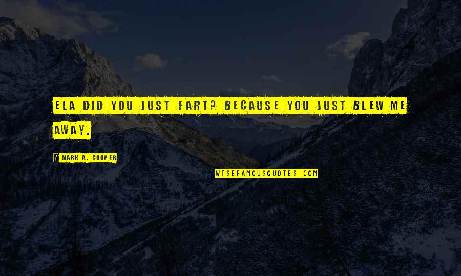 Funny Rude Quotes By Mark A. Cooper: Ela did you just fart? Because you just Funny Rude Quotes By Mark A. Cooper: Ela did you just fart? Because you just