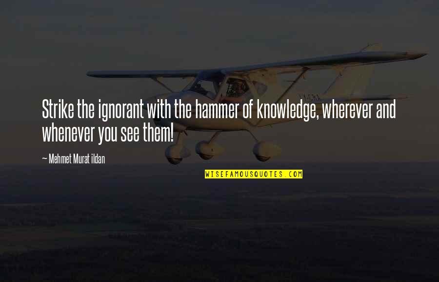 Funny Rude Quotes By Mehmet Murat Ildan: Strike the ignorant with the hammer of knowledge, Funny Rude Quotes By Mehmet Murat Ildan: Strike the ignorant with the hammer of knowledge,