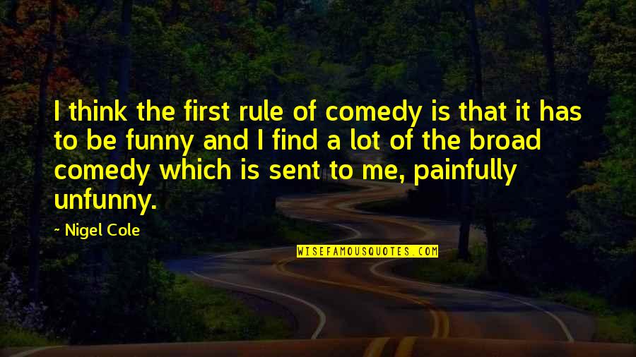 Funny Rule Quotes By Nigel Cole: I think the first rule of comedy is