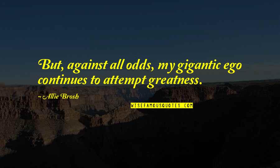 Funny Runaway Quotes By Allie Brosh: But, against all odds, my gigantic ego continues