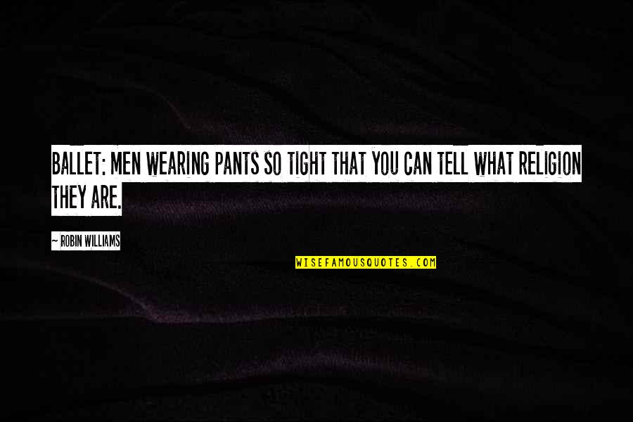 Funny Running Errands Quotes By Robin Williams: Ballet: men wearing pants so tight that you