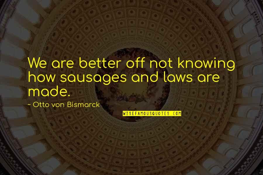 Funny Running Friends Quotes By Otto Von Bismarck: We are better off not knowing how sausages Funny Running Friends Quotes By Otto Von Bismarck: We are better off not knowing how sausages