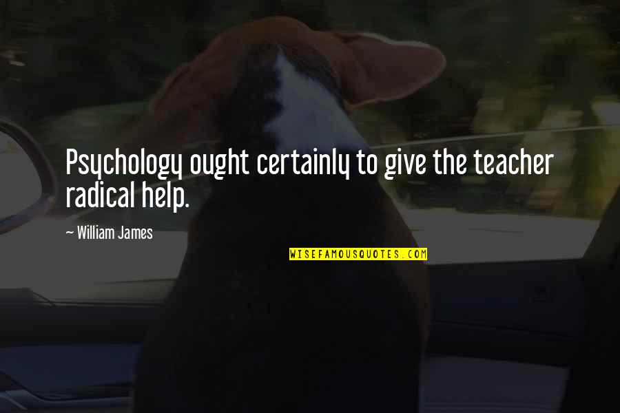 Funny Running Out Of Gas Quotes By William James: Psychology ought certainly to give the teacher radical