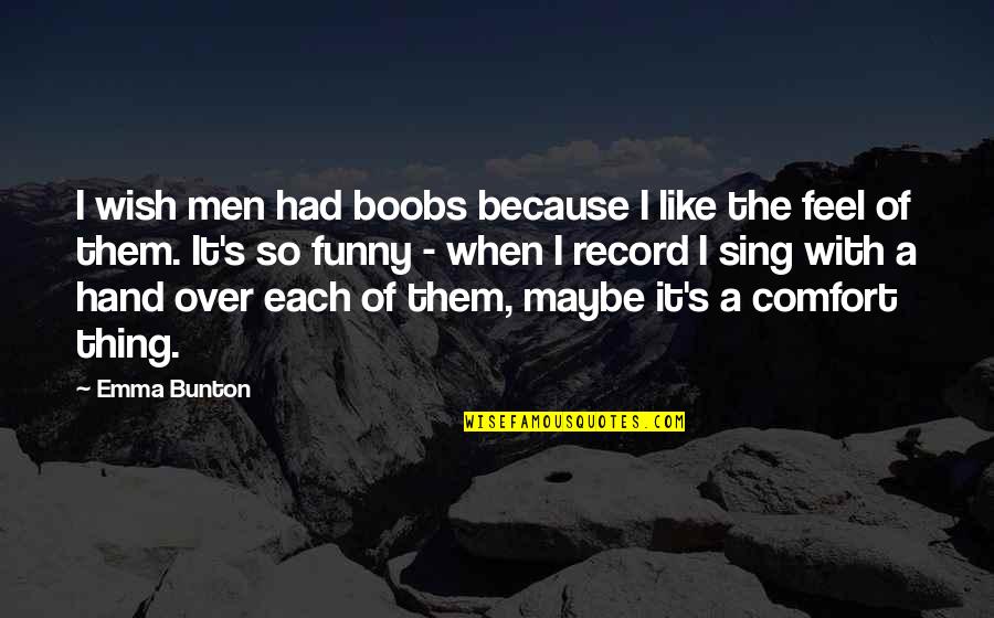 Funny S Quotes By Emma Bunton: I wish men had boobs because I like