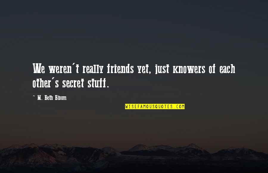 Funny S Quotes By M. Beth Bloom: We weren't really friends yet, just knowers of