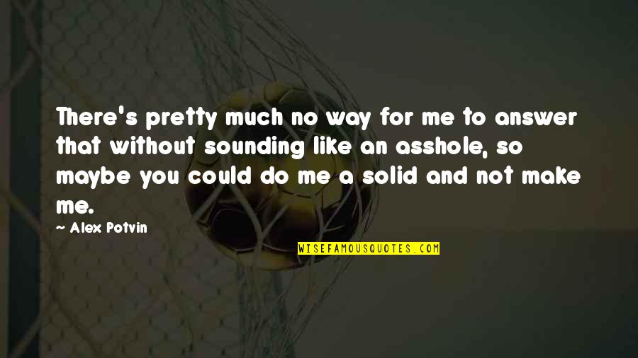 Funny Sad Quotes By Alex Potvin: There's pretty much no way for me to Funny Sad Quotes By Alex Potvin: There's pretty much no way for me to