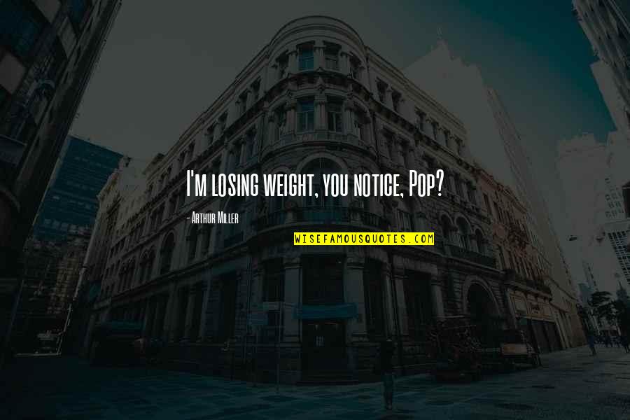 Funny Sad Quotes By Arthur Miller: I'm losing weight, you notice, Pop? Funny Sad Quotes By Arthur Miller: I'm losing weight, you notice, Pop?
