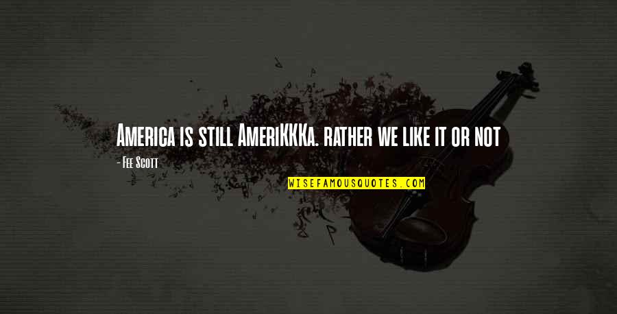 Funny Sad Quotes By Fee Scott: America is still AmeriKKKa. rather we like it