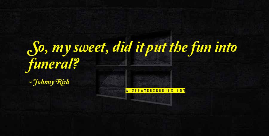 Funny Sad Quotes By Johnny Rich: So, my sweet, did it put the fun Funny Sad Quotes By Johnny Rich: So, my sweet, did it put the fun